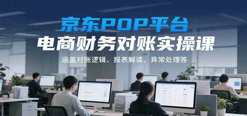 京东POP平台电商财务对账实操课，涵盖对账逻辑、报表解读、异常处理等_菜菜笔记