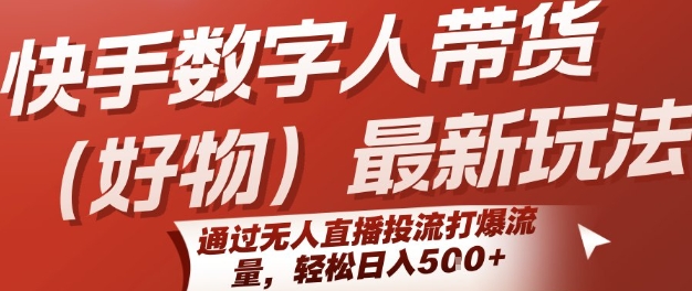 快手数字人带货(好物)最新玩法，通过无人直播投流打爆流量，轻松日入5张_菜菜笔记