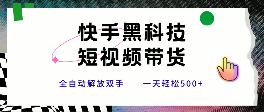 （15456期）快手黑科技短视频带货，条条原创无脑搬运，新手小白轻松一天500+_菜菜笔记