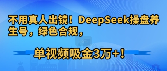 不用真人出镜！DeepSeek操盘养生号，绿色合规，单视频吸金3W+!_菜菜笔记