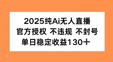 2025纯AI无人直播，官方授权 不违规 不封号，单日收益130+_菜菜笔记