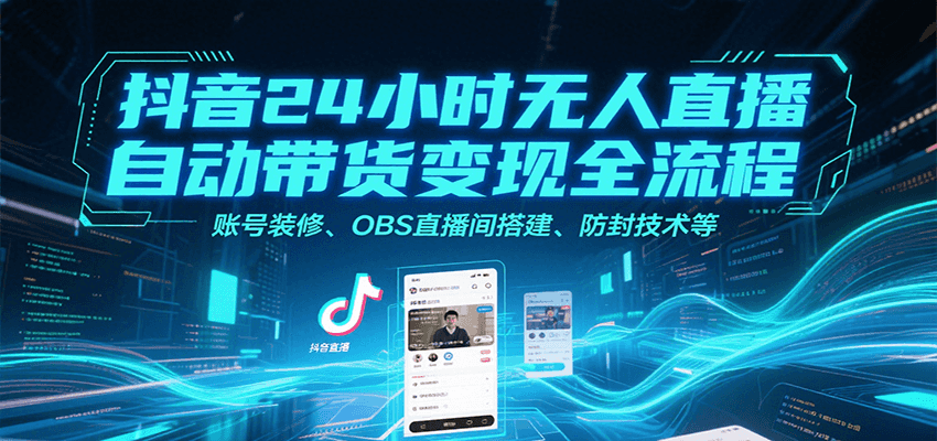 抖音24小时无人直播自动带货变现全流程，账号装修、OBS直播间搭建、防封技术等_菜菜笔记