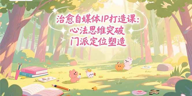 （15464期）治愈自媒体IP打造课：心法思维突破，门派定位塑造，商业闭环搭建_菜菜笔记