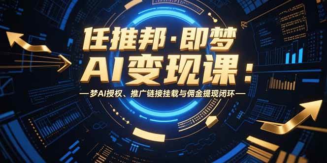 （15467期）任推邦·即梦AI变现课：梦AI授权、推广链接挂载与佣金提现闭环_菜菜笔记
