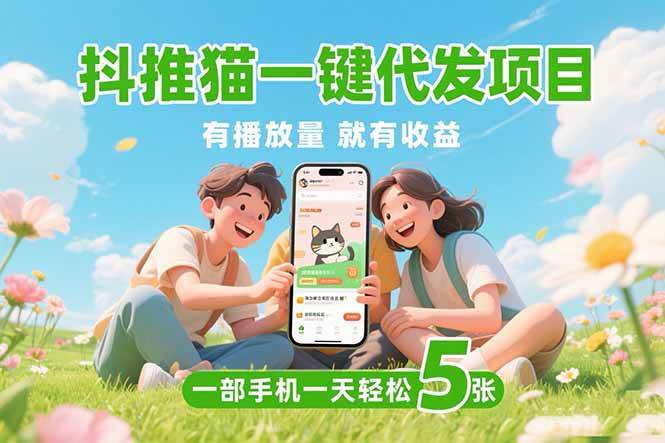 （15476期）抖推猫一键代发项目，0粉丝 不用实名 有播放量就有收益，一部手机一天五张_菜菜笔记