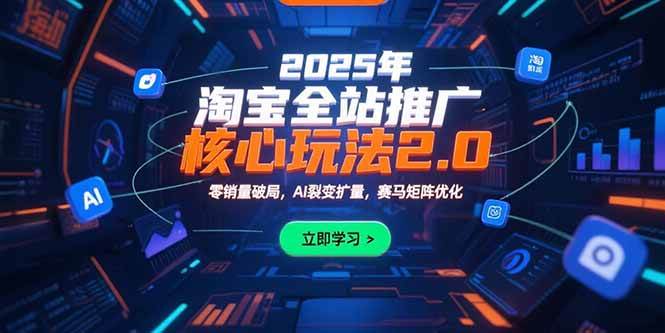 （15473期）2025年淘宝全站推广核心玩法2.0：零销量破局，AI裂变扩量，赛马矩阵优化_菜菜笔记