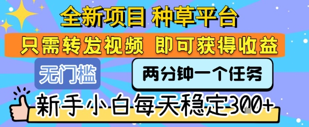 全新项目 种草平台 只需要转发任务视频 即可获得收益 新手小白每天稳定3张+【揭秘】_菜菜笔记