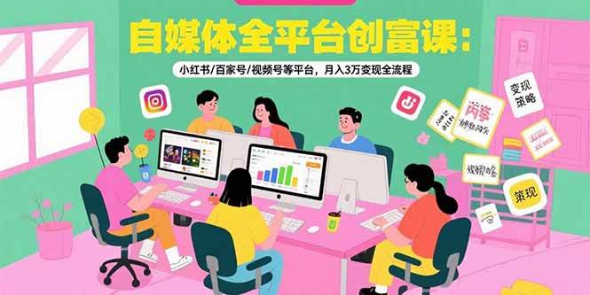 （15479期）自媒体全平台创富课：小红书/百家号/视频号等平台，月入3万变现全流程_菜菜笔记