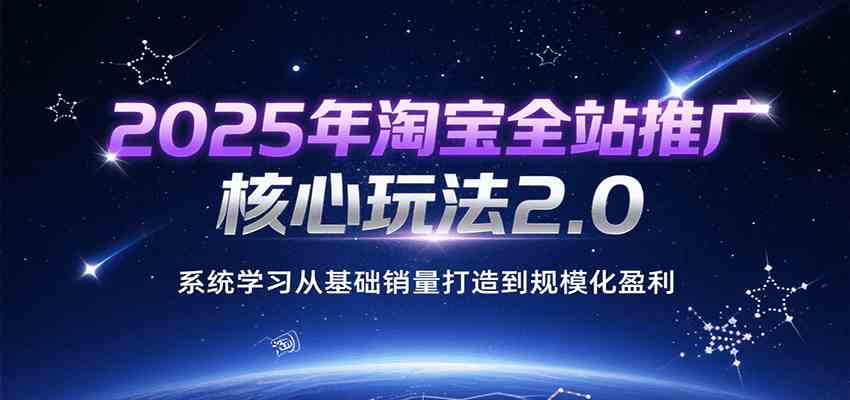 2025年淘宝全站推广核心玩法2.0，系统学习从基础销量打造到规模化盈利_菜菜笔记