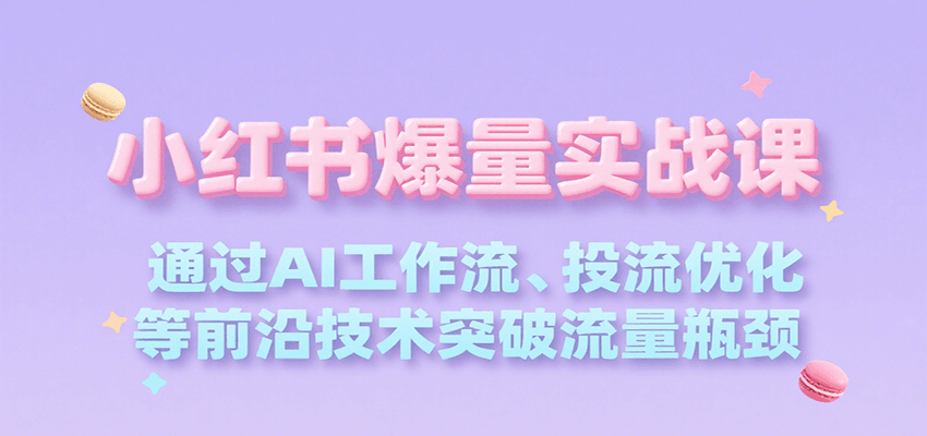 小红书爆量实战课，通过AI工作流、投流优化等前沿技术突破流量瓶颈_菜菜笔记
