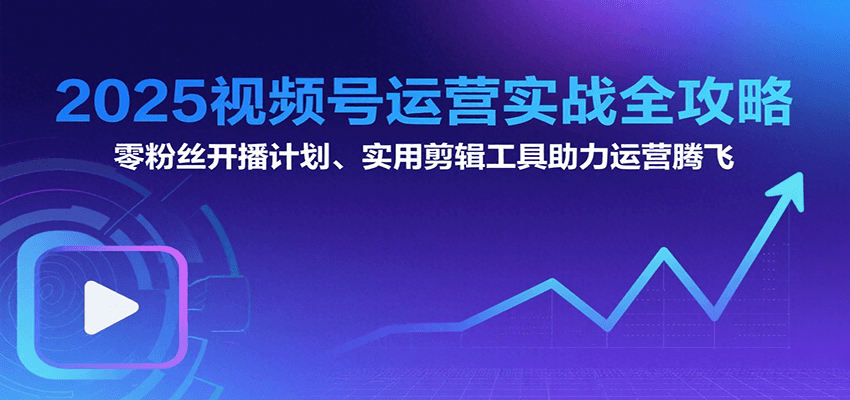 2025视频号运营实战全攻略：零粉丝开播计划、起号到到变现思维逻辑方法_菜菜笔记