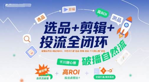 选品+剪辑+投流全闭环，破播自然流+撬动高ROI，手把手打通“选品-剪辑-测品-千川随心推”全链_菜菜笔记