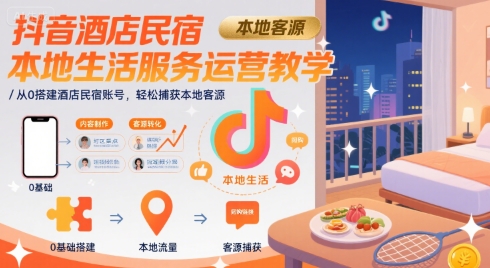 抖音酒店民宿本地生活服务运营教学，从0搭建酒店民宿账号，轻松捕获本地客源_菜菜笔记