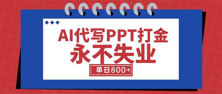 （15530期）AI代写PPT打金，永不失业项目，细分蓝海领域，单日稳定800+【附工具指令】_菜菜笔记