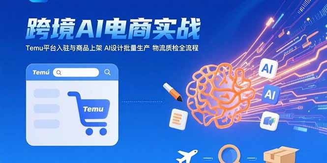 （15526期）AI+跨境电商实战：Temu平台入驻与商品上架 AI设计批量生产 物流质检全流程_菜菜笔记