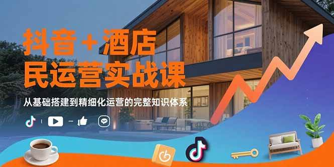 （15524期）抖音+酒店民宿运营实战课：从基础搭建到精细化运营的完整知识体系_菜菜笔记