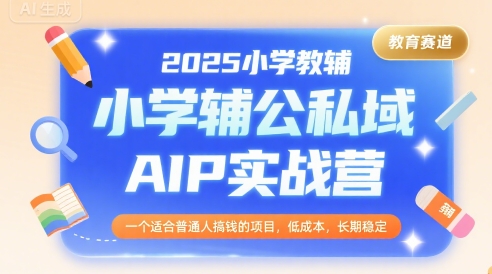 2025小学教辅公私域AIP实战营，一个适合普通人搞钱的项目，低成本，长期稳定_菜菜笔记
