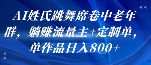 AI姓氏跳舞席卷中老年群，躺挣流量主+定制单，单作品日入8张_菜菜笔记