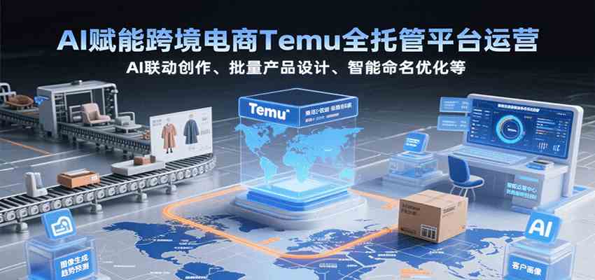 AI赋能跨境电商Temu全托管平台运营，AI联动创作、批量产品设计、智能命名优化等_菜菜笔记