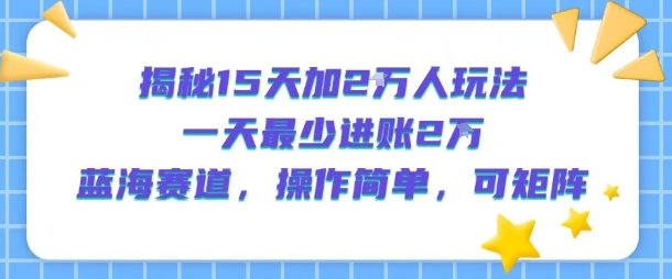 揭秘15天加2W人玩法，一天最少2万进账，蓝海赛道，操作简单，可矩阵_菜菜笔记