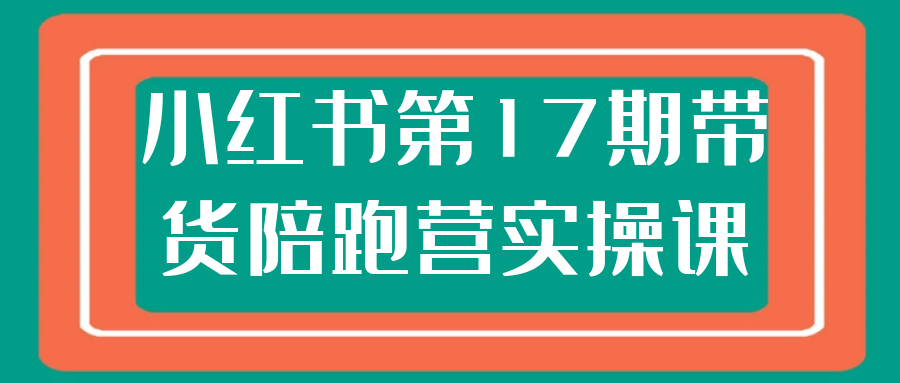 小红书第17期带货陪跑营实操课_菜菜笔记