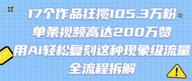 17个作品狂揽105.3W粉，单条视频高达200W赞，用Ai轻松复刻这种现象级流量!(全流程拆解)_菜菜笔记