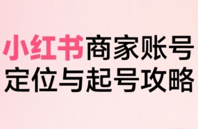 小红书电商全链路实战从定位到爆单，系统拆解小红书商家起号全流程_菜菜笔记