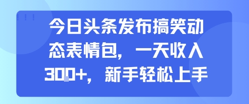 今日头条发布搞笑动态表情包，一天收入3张+，新手轻松上手_菜菜笔记