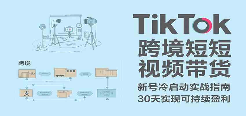TikTok跨境短视频带货，30天攻克新号冷启动、0-1实现跨境可持续盈利_菜菜笔记