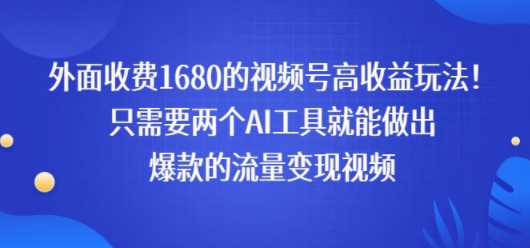 外面收费1680的视频号高收益玩法！只需要两个AI工具就能做出爆款的流量变现视频_菜菜笔记