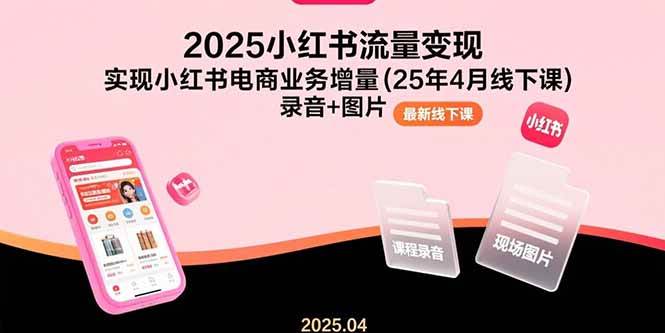 （15601期）2025小红书流量变现，实现小红书电商业务增量(25年4月线下课)录音+图片_菜菜笔记