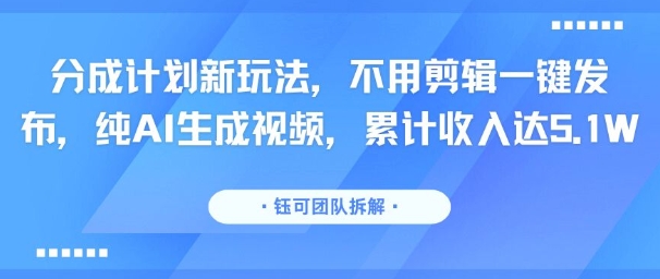 分成计划新玩法，不用剪辑一键发布，纯AI生成视频，累计收入达5.1W_菜菜笔记