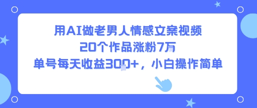 用AI做老男人情感文案视频，20个作品涨粉7W，单号每天收益3张+，小白操作简单_菜菜笔记