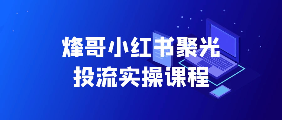 烽哥小红书聚光投流实操课程_菜菜笔记