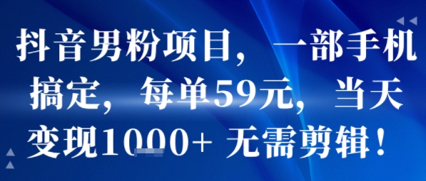 抖音男粉项目，一部手机搞定，每单59米，当天变现1k+ 无需剪辑_菜菜笔记
