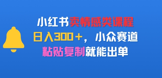 小红书卖情感类课程，日入3张+，小众赛道，粘贴复制就能出单_菜菜笔记