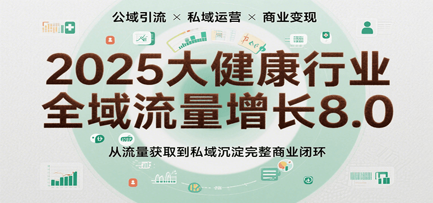 2025大健康行业全域流量增长8.0，从流量获取到私域沉淀完整商业闭环_菜菜笔记