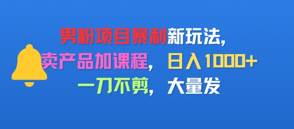 男粉项目新玩法，卖产品加课程，日入1k+暴利成本低，一刀不剪，大量发_菜菜笔记