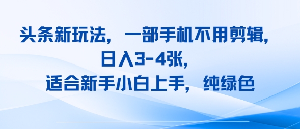 头条新玩法，一部手机不用剪辑，日入3-4张，适合新手小白上手，纯绿色_菜菜笔记