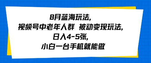 8月蓝海玩法，视频号中老年人群 被动变现玩法，日入4-5张，小白一台手机就能做_菜菜笔记