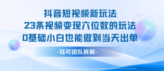 抖音短视频新玩法，23条视频变现六位数，0基础小白也能做到当天出单_菜菜笔记