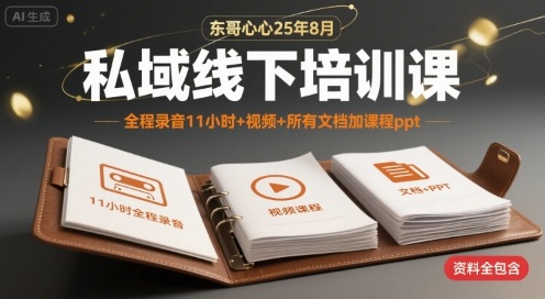 东哥心心25年8月私域线下培训课，全程录音11小时+视频+所有文档加课程ppt_菜菜笔记