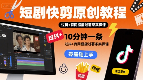 短剧快剪原创教程，10分钟一条，过抖+有同框能过薯条实操课_菜菜笔记