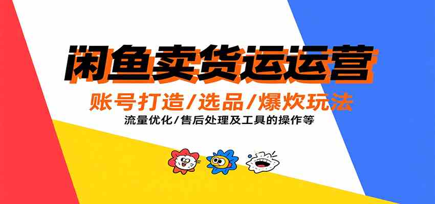 闲鱼卖货运营，账号打造/选品/爆款玩法/流量优化/售后处理及工具实操等_菜菜笔记