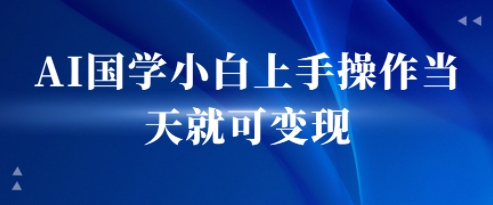 AI国学小白上手操作当天就可变现，轻松易上手_菜菜笔记
