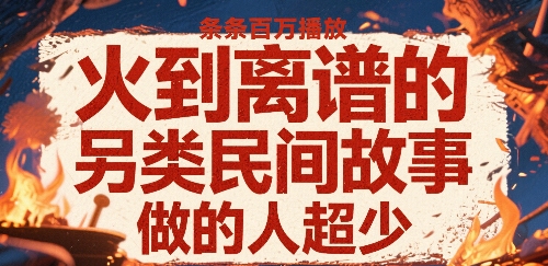 火到离谱的另类民间故事，条条百W播放，做的人超少_菜菜笔记