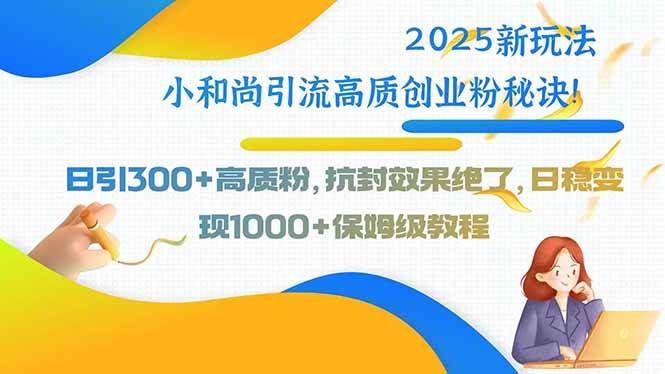 （15663期）2025新玩法小和尚引流高质创业粉秘诀！日引300+高质粉，抗封效果绝了，…_菜菜笔记