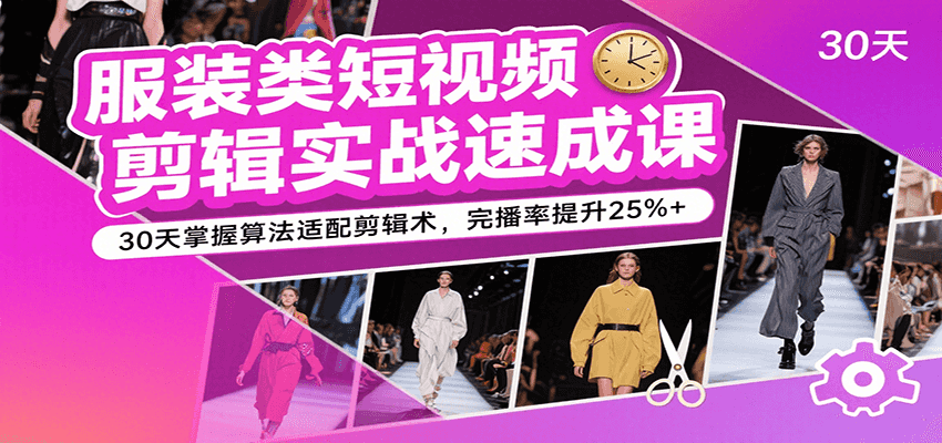 服装类短视频剪辑实战速成课，30天掌握算法适配剪辑术，完播率提升25%+_菜菜笔记