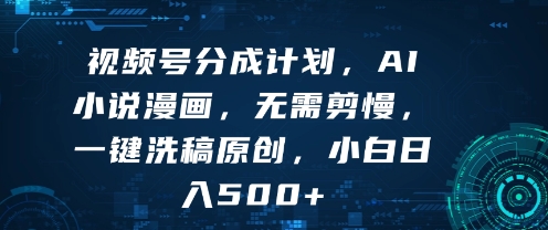 视频号分成计划，AI小说漫画，无需剪慢，一键洗稿原创，小白日入多张_菜菜笔记