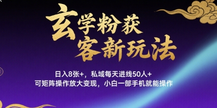 玄学粉获客新玩法日入8张+， 私域每天进线50人+，可矩阵操作放大变现，小白一部手机就能操作_菜菜笔记